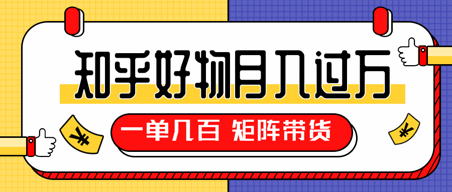 知乎好物推荐独家操作详解，一单能赚几百元上千元，矩阵带货月入过万（共5节视频）-私藏资源社