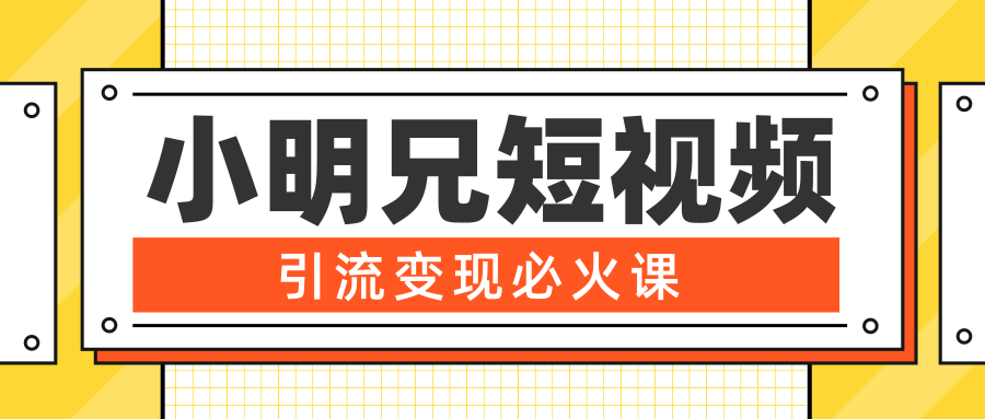 小明兄短视频引流变现必火课，最强dou+玩法 超级变现法则，两天直播间涨粉20w+-私藏资源社