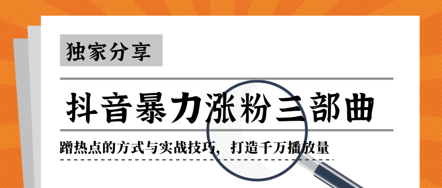 抖音暴力涨粉三部曲！独家分享蹭热点的方式与实战技巧，打造千万播放量-私藏资源社