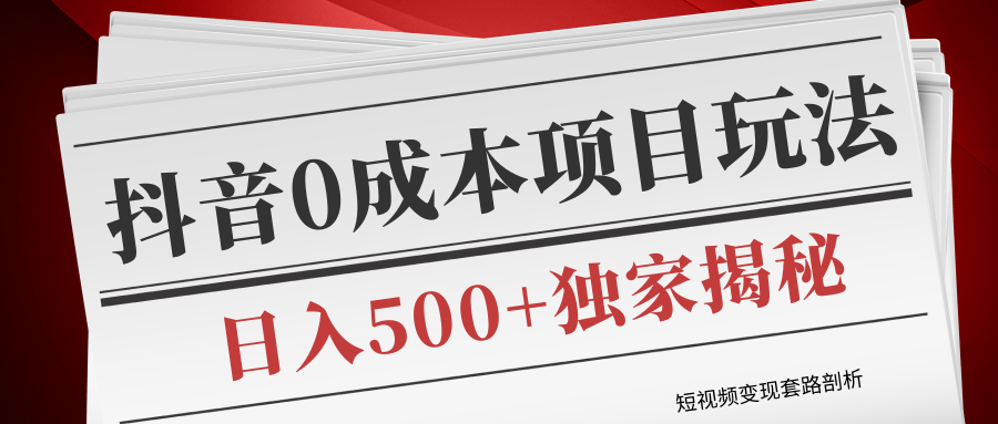 短视频变现套路剖析，抖音0成本赚钱项目玩法，日入500+独家揭秘（共2节视频）-私藏资源社