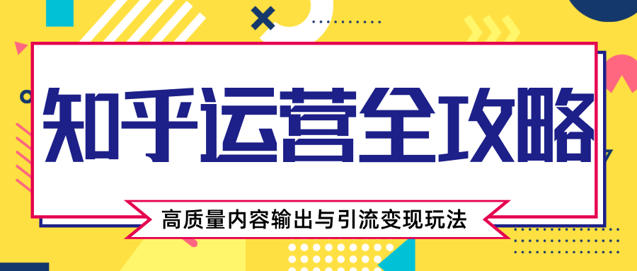 知乎运营全攻略，涨盐值最快的方法，高质量内容输出与引流变现玩法（共3节视频）-私藏资源社