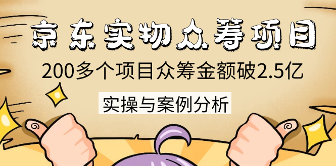 京东实物众筹项目：200多个项目众筹金额破2.5亿，实操与案例分析（4节课）-私藏资源社