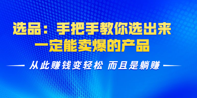 选品：手把手教你选出来，一定能卖爆的产品 从此赚钱变轻松 而且是躺赚-私藏资源社