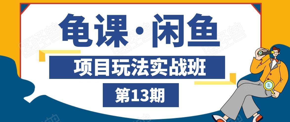 龟课·闲鱼项目玩法实战班第13期，轻松玩转闲鱼，多渠道多方法引流到私域流量池-私藏资源社