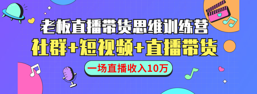 直播带货思维训练营：社群+短视频+直播带货：一场直播收入10万-私藏资源社