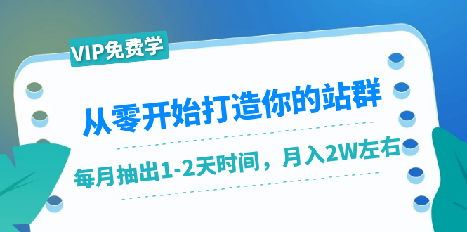 从零开始打造你的站群：1个月只需要你抽出1-2天时间，月入2W左右（25节课）-私藏资源社