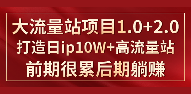 《大流量站项目1.0+2.0》打造日IP10W+高流量站，前期很累后期躺赚-私藏资源社