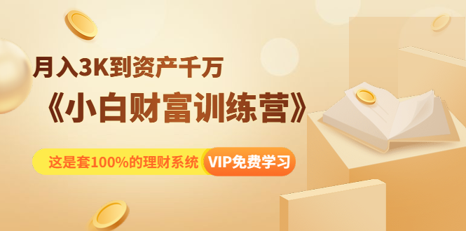 《小白财富训练营》月入3K到资产千万，这是套100%的理财系统（11节课）-私藏资源社