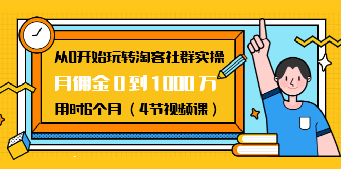 从0开始玩转淘客社群实操：月佣金0到1000万用时6个月（4节视频课）-私藏资源社