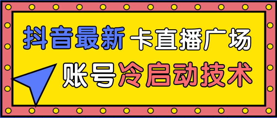 抖音最新卡直播广场12个方法、新老账号冷启动技术，异常账号冷启动-私藏资源社