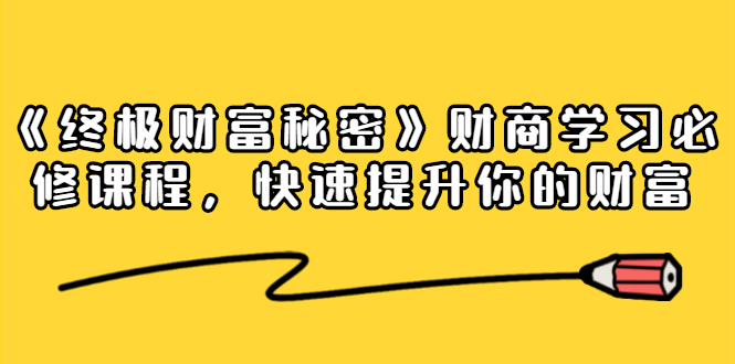 《终极财富秘密》财商学习必修课程，快速提升你的财富（18节视频课）-私藏资源社