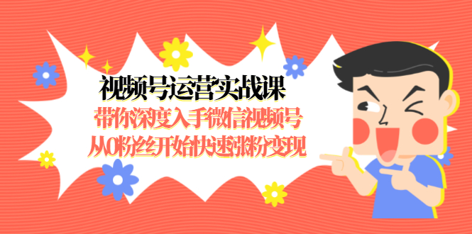 视频号运营实战课，带你深度入手微信视频号1.0，从0粉丝开始快速涨粉变现-私藏资源社