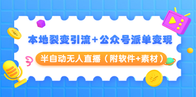 本地裂变引流+公众号派单变现+半自动无人直播（附软件+素材）-私藏资源社