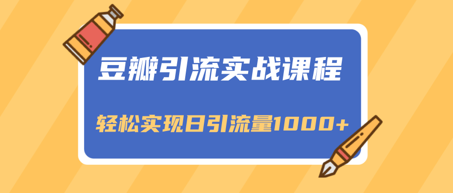 豆瓣引流实战课程，一个既能引流又能变现的渠道，轻松实现日引流量1000+-私藏资源社