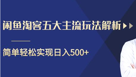 闲鱼淘客五大主流玩法解析，掌握后既能引流又能轻松实现日入500+-私藏资源社