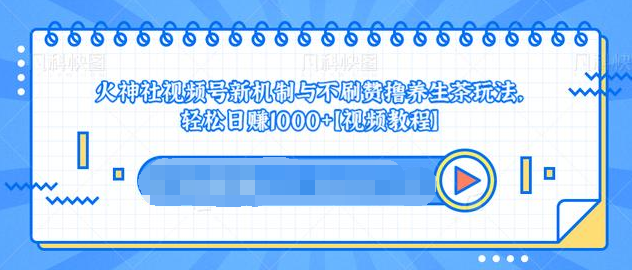 视频号新机制与不刷赞撸养生茶玩法，轻松日赚1000+-私藏资源社