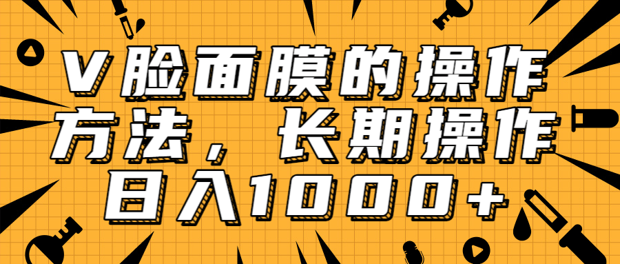 抖音上很火的V脸面膜赚钱方法，可长期操作稳定日入1000+-私藏资源社