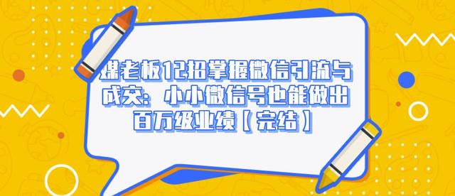 媒老板12招掌握微信引流与成交：小小微信号也能做出百万级业绩-私藏资源社