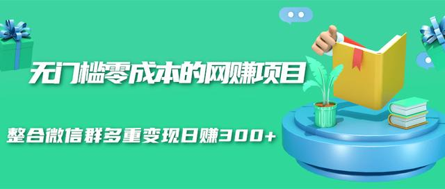 无门槛零成本的网赚项目，整合微信群多重变现日赚300+-私藏资源社