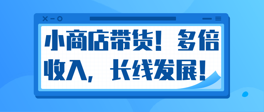 微信小商店带货，爆单多倍收入，长期复利循环！日赚300-800元不等-私藏资源社