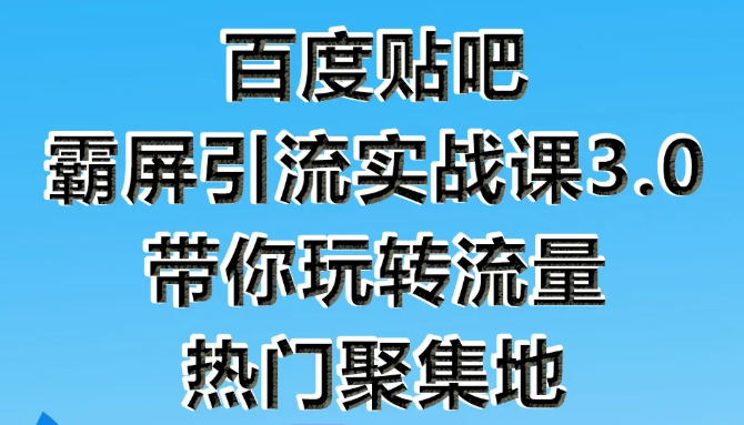 狼叔百度贴吧霸屏引流实战课3.0，带你玩转流量热门聚集地-私藏资源社