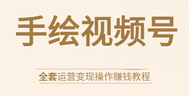 手绘视频号全套运营变现操作赚钱教程：零基础实操月入过万+玩赚视频号-私藏资源社