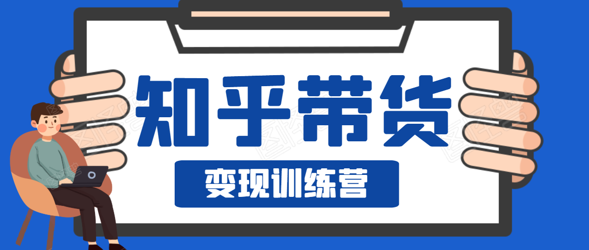 知乎带货变现训练营，教你0成本变现，告别拿死工资的生活-私藏资源社