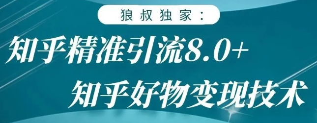 狼叔知乎精准引流8.0，知乎好物变现技术，轻松月赚3W+-私藏资源社