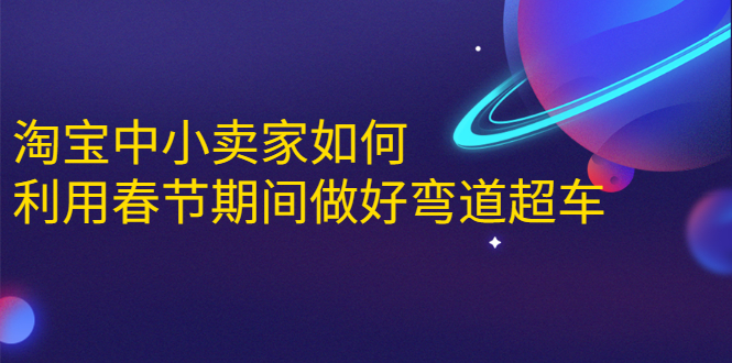 淘宝中小卖家如何利用春节期间做好弯道超车，如何做到月销售额20W+-私藏资源社