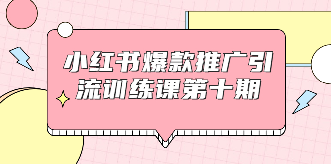 小红书爆款推广引流训练课第十期，手把手带你玩转小红书，轻松月入过万-私藏资源社