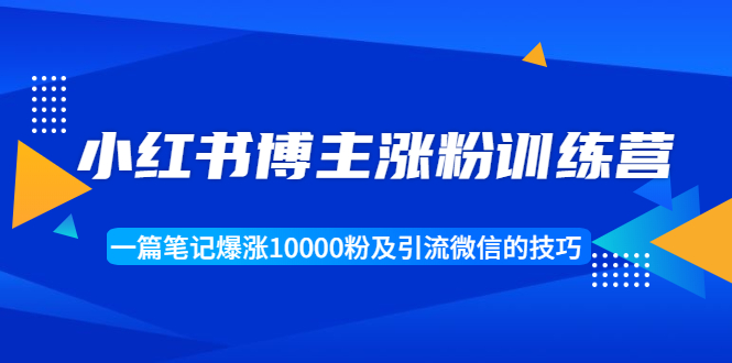 小红书博主涨粉训练营：一篇笔记爆涨10000粉及引流微信的技巧-私藏资源社