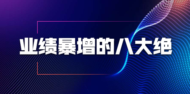 业绩暴增的八大绝招，销售员必须掌握的硬核技能（9节视频课程）-私藏资源社