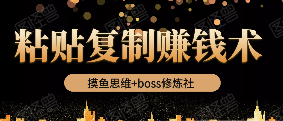 摸鱼思维+boss修炼社·粘贴复制赚钱术，我靠粘贴复制又赚了3万多，月入20万的项目-私藏资源社