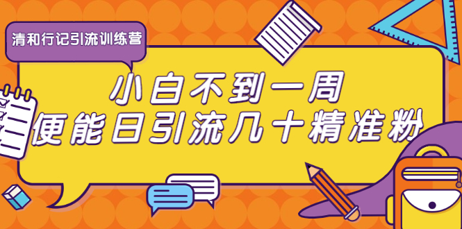 清和行记引流训练营：小白不到一周便能日引流几十精准粉-私藏资源社