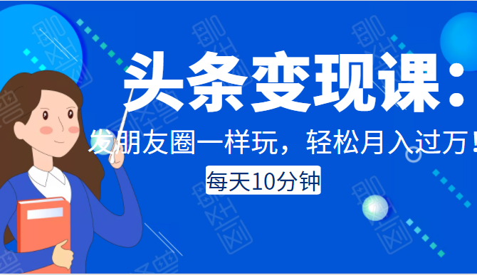 头条变现课：每天10分钟，像发朋友圈一样玩头条，轻松月入过万！-私藏资源社