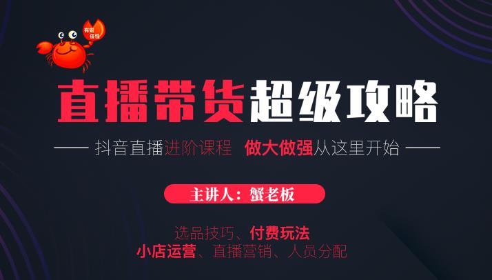 蟹老板抖音直播带货超级攻略：抖音直播带货的详细玩法，小店运营、付费投放等-私藏资源社