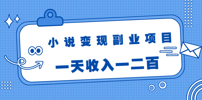 小说变现副业项目：老项目新玩法，视频被动引流躺赚模式，一天收入一二百-私藏资源社