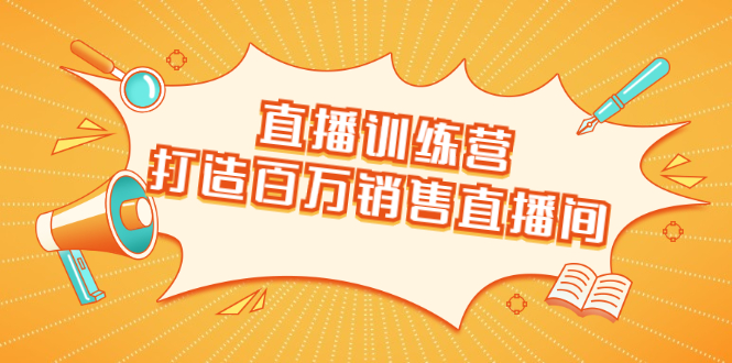 直播训练营：打造百万销售直播间 教会你如何直播带货，抓住直播大风口-私藏资源社