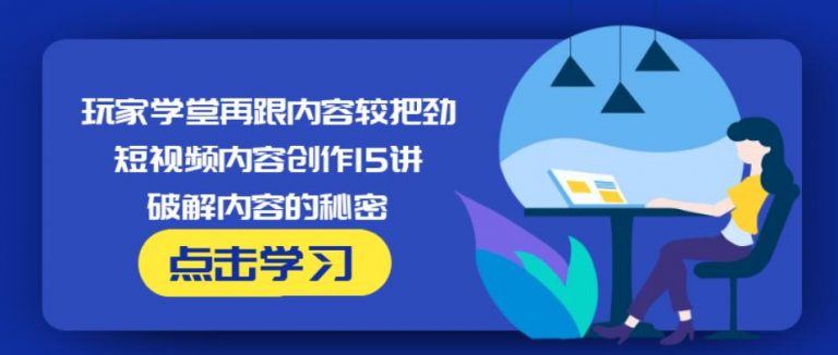 玩家学堂再跟内容较把劲·短视频内容创作15讲,破解内容的秘密-私藏资源社