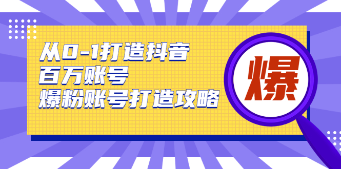 从0-1打造抖音百万账号-爆粉账号打造攻略，针对有账号无粉丝的现象-私藏资源社