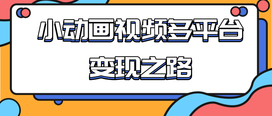 从快手小游戏到多平台多种形式变现，开启小动画推广变现之路-私藏资源社