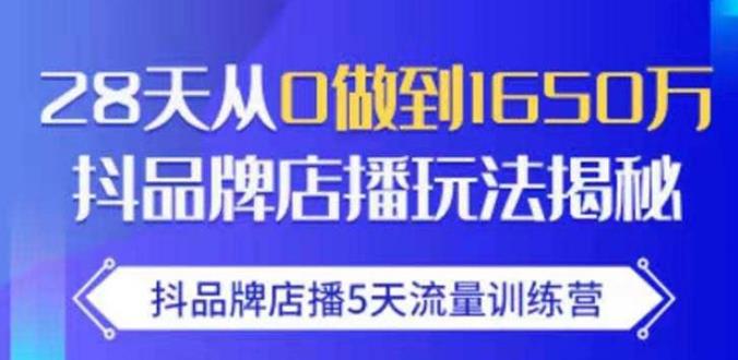 抖品牌店播·5天流量训练营：28天从0做到1650万，抖品牌店播玩法-私藏资源社