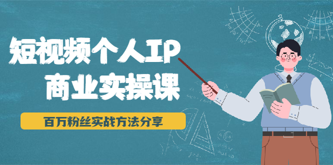 短视频个人IP商业实操课，百万粉丝实战方法分享，小白也能实现流量变现-私藏资源社