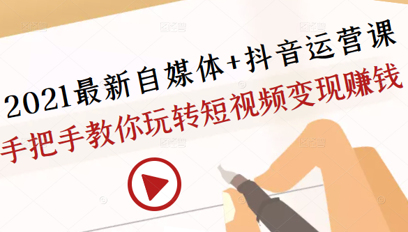 2021最新自媒体+抖音运营课，手把手教你玩转短视频变现赚钱-私藏资源社