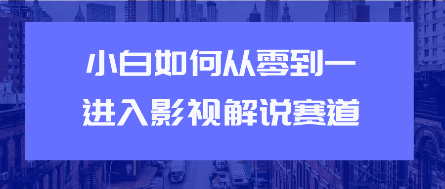 教你短视频赚钱玩法之小白如何从0到1快速进入影视解说赛道-私藏资源社