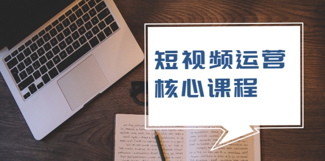 短视频运营核心课程，解决了小白的不懂运营原理的苦恼-私藏资源社