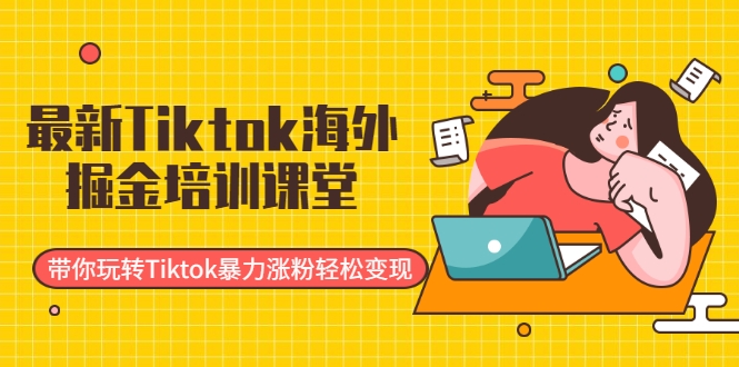 最新Tiktok海外掘金培训课堂：带你玩转Tiktok暴力涨粉轻松变现-私藏资源社