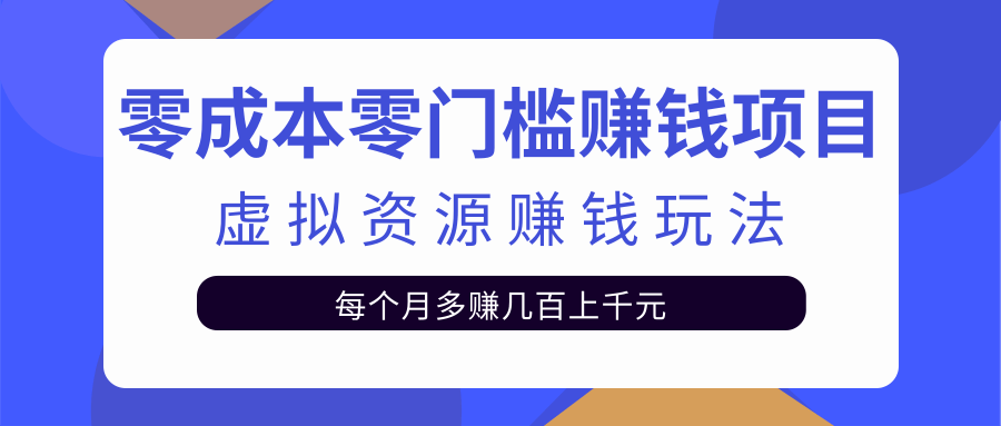 零成本零门槛赚钱项目，虚拟资源赚钱玩法每月多赚几百上千元-私藏资源社