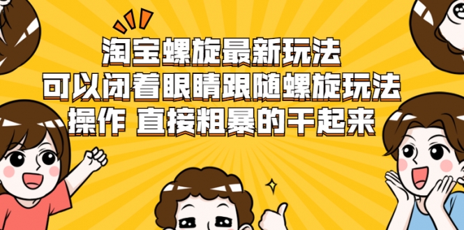 淘宝螺旋最新玩法，可以闭着眼睛跟随螺旋玩法操作 直接粗暴的干起来-私藏资源社