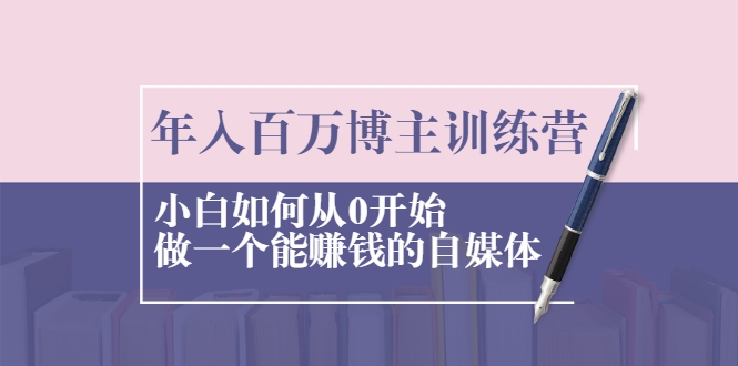 年入百万博主训练营：小白如何从0开始做一个能赚钱的自媒体-私藏资源社